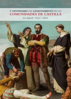 La Rebelión de las Comunidades de Castilla: Un levantamiento contra la monarquía y un símbolo de la lucha por el poder local